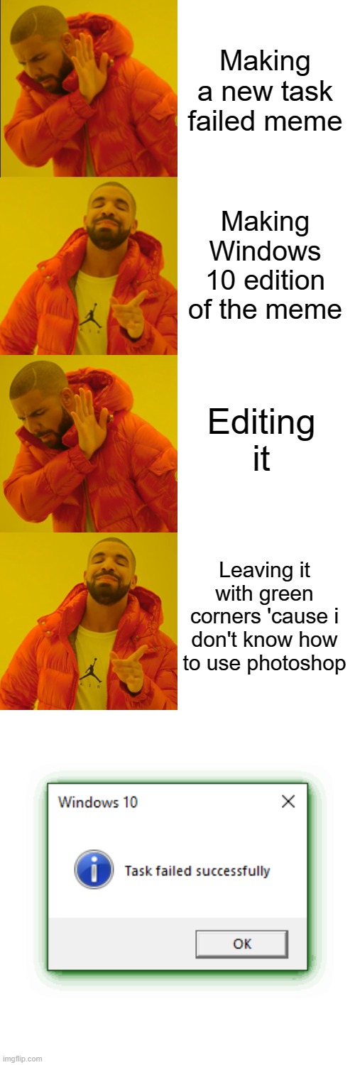 So.. I don't know how to use photoshop .d | Making a new task failed meme; Making Windows 10 edition of the meme; Editing it; Leaving it with green corners 'cause i don't know how to use photoshop | image tagged in memes,drake hotline bling,task failed successfully | made w/ Imgflip meme maker