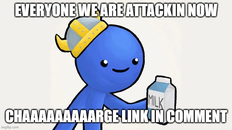 Dani | EVERYONE WE ARE ATTACKIN NOW; CHAAAAAAAAARGE LINK IN COMMENT | image tagged in got milk | made w/ Imgflip meme maker