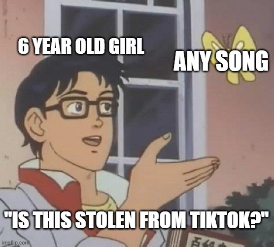 Is This A Pigeon Meme | 6 YEAR OLD GIRL; ANY SONG; "IS THIS STOLEN FROM TIKTOK?" | image tagged in memes,is this a pigeon | made w/ Imgflip meme maker