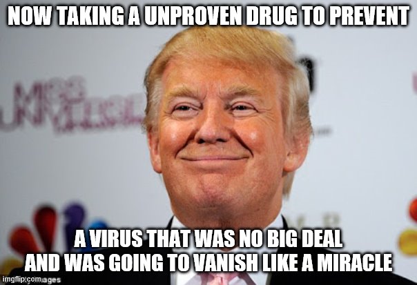 Donald trump approves | NOW TAKING A UNPROVEN DRUG TO PREVENT; A VIRUS THAT WAS NO BIG DEAL AND WAS GOING TO VANISH LIKE A MIRACLE | image tagged in donald trump approves | made w/ Imgflip meme maker