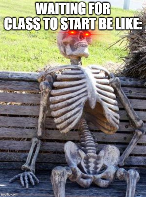 Waiting Skeleton Meme | WAITING FOR CLASS TO START BE LIKE: | image tagged in memes,waiting skeleton | made w/ Imgflip meme maker