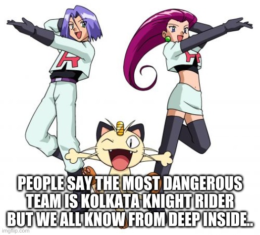 hehe | PEOPLE SAY THE MOST DANGEROUS TEAM IS KOLKATA KNIGHT RIDER BUT WE ALL KNOW FROM DEEP INSIDE.. | image tagged in memes,team rocket | made w/ Imgflip meme maker