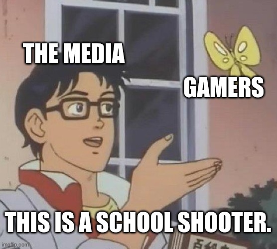 Is This A Pigeon Meme | THE MEDIA; GAMERS; THIS IS A SCHOOL SHOOTER. | image tagged in memes,is this a pigeon | made w/ Imgflip meme maker