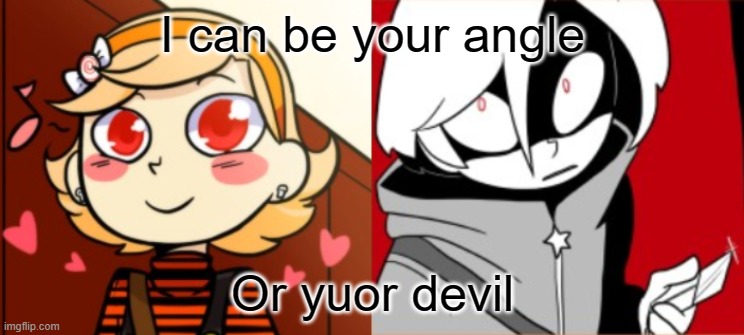 I can be your angle; Or yuor devil | image tagged in ghost eyes,angel,devil,ironic,edgy | made w/ Imgflip meme maker