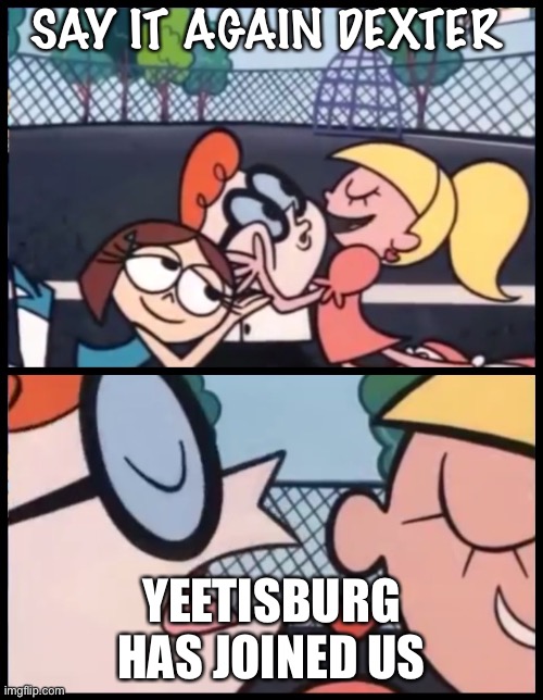 welcome yeetisburg | SAY IT AGAIN DEXTER; YEETISBURG HAS JOINED US | image tagged in memes,say it again dexter | made w/ Imgflip meme maker