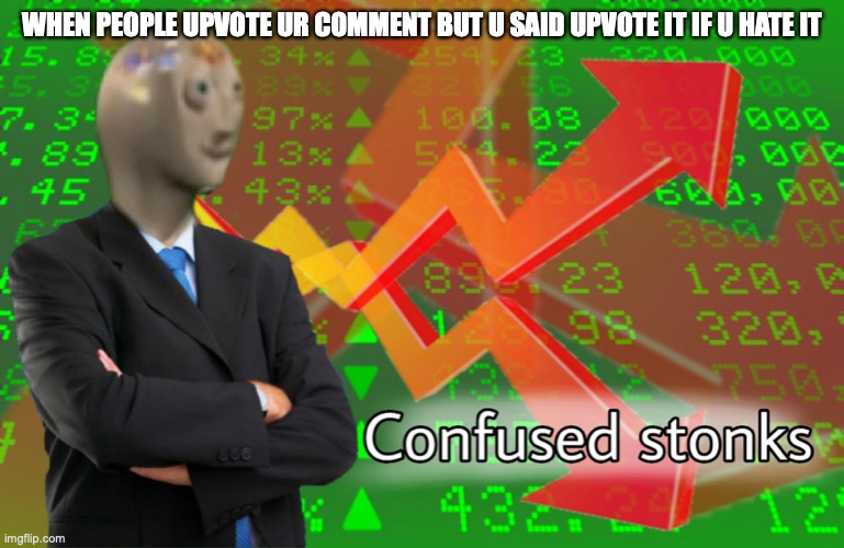 Confused Stonks | WHEN PEOPLE UPVOTE UR COMMENT BUT U SAID UPVOTE IT IF U HATE IT | image tagged in confused stonks | made w/ Imgflip meme maker