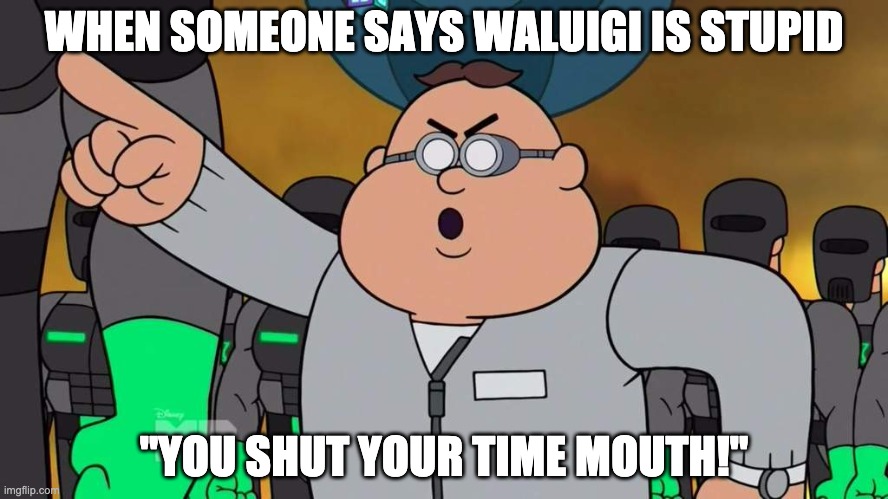 Waluigi for smash | WHEN SOMEONE SAYS WALUIGI IS STUPID; "YOU SHUT YOUR TIME MOUTH!" | image tagged in you shut your time mouth | made w/ Imgflip meme maker