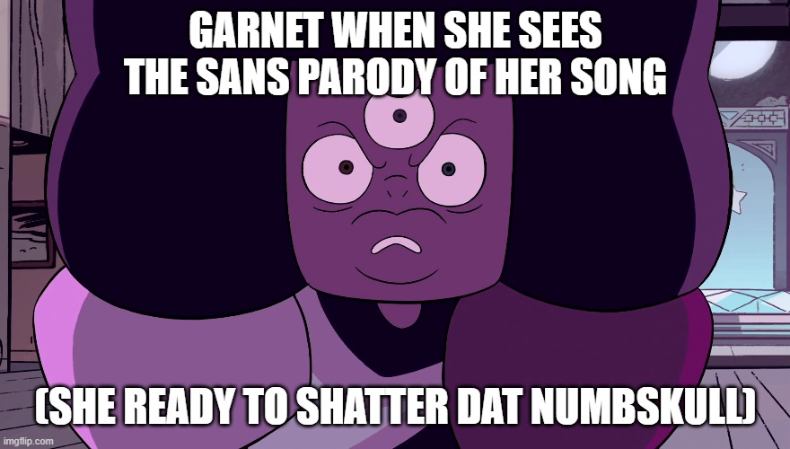 I still liek u Undertale | GARNET WHEN SHE SEES THE SANS PARODY OF HER SONG; (SHE READY TO SHATTER DAT NUMBSKULL) | image tagged in angry garnet | made w/ Imgflip meme maker