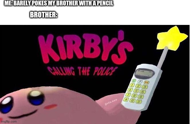 why just why | ME: BARELY POKES MY BROTHER WITH A PENCIL; BROTHER: | image tagged in kirby's calling the police | made w/ Imgflip meme maker