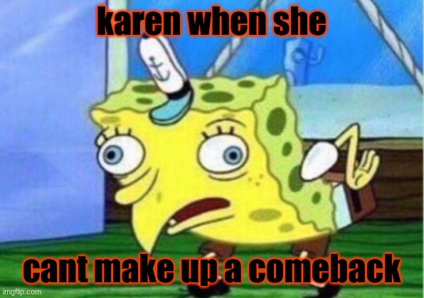 Mocking Spongebob | karen when she; cant make up a comeback | image tagged in memes,mocking spongebob | made w/ Imgflip meme maker