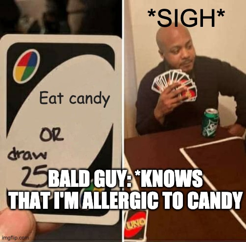 allergies | *SIGH*; Eat candy; BALD GUY: *KNOWS THAT I'M ALLERGIC TO CANDY | image tagged in memes,uno draw 25 cards | made w/ Imgflip meme maker