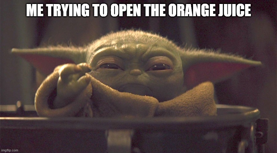 Baby yoda struggling | ME TRYING TO OPEN THE ORANGE JUICE | image tagged in baby yoda struggling | made w/ Imgflip meme maker