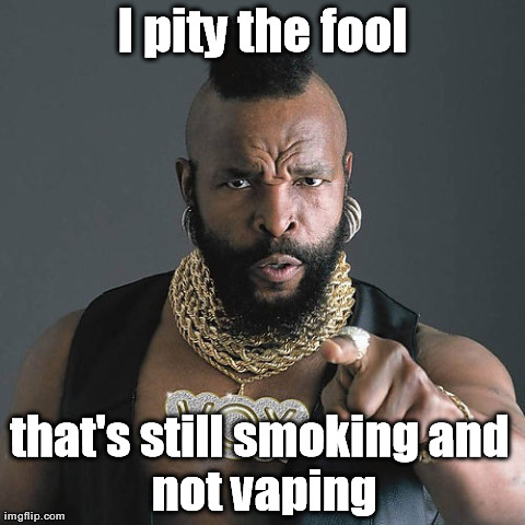 Mr T Pity The Fool Meme | I pity the fool that's still smoking
and not vaping | image tagged in memes,mr t pity the fool | made w/ Imgflip meme maker