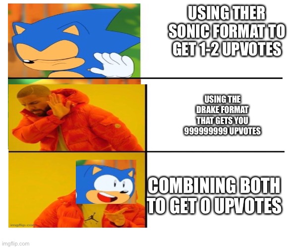 I am dumb | USING THER SONIC FORMAT TO GET 1-2 UPVOTES; USING THE DRAKE FORMAT THAT GETS YOU 999999999 UPVOTES; COMBINING BOTH TO GET 0 UPVOTES | image tagged in rip | made w/ Imgflip meme maker