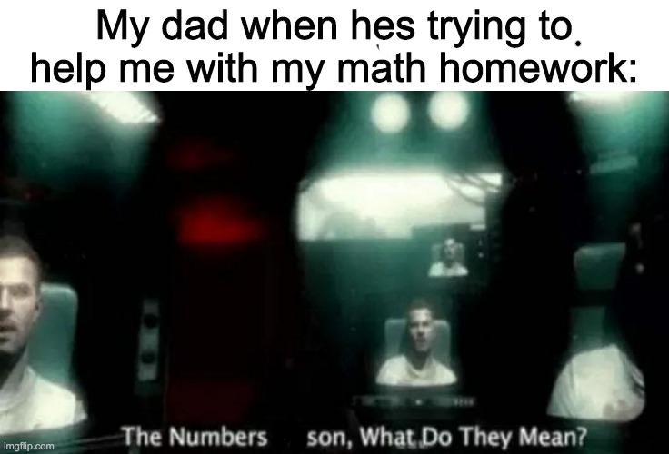 "We didn't use these fancy methods in my day" | My dad when hes trying to help me with my math homework: | image tagged in the numbers mason what do they mean | made w/ Imgflip meme maker