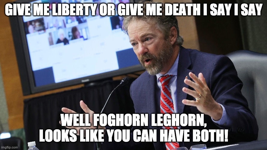 Rand Paul Claims He Knows Best - Well Daddy Don't Know Best | GIVE ME LIBERTY OR GIVE ME DEATH I SAY I SAY; WELL FOGHORN LEGHORN, LOOKS LIKE YOU CAN HAVE BOTH! | image tagged in covid-19,you know i'm something of a scientist myself,quack | made w/ Imgflip meme maker