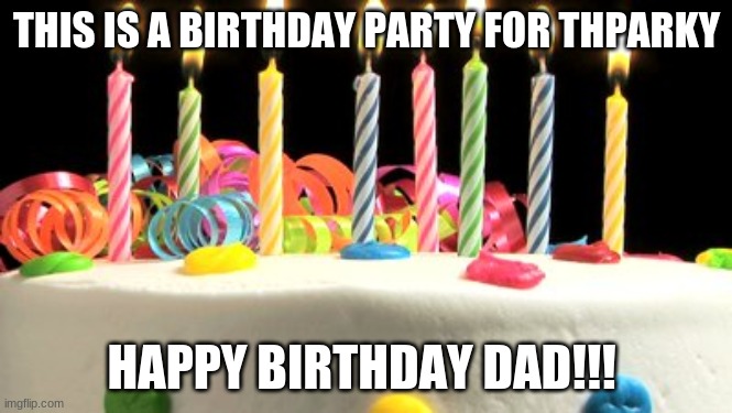 YAY! | THIS IS A BIRTHDAY PARTY FOR THPARKY; HAPPY BIRTHDAY DAD!!! | image tagged in birthday cake blank | made w/ Imgflip meme maker