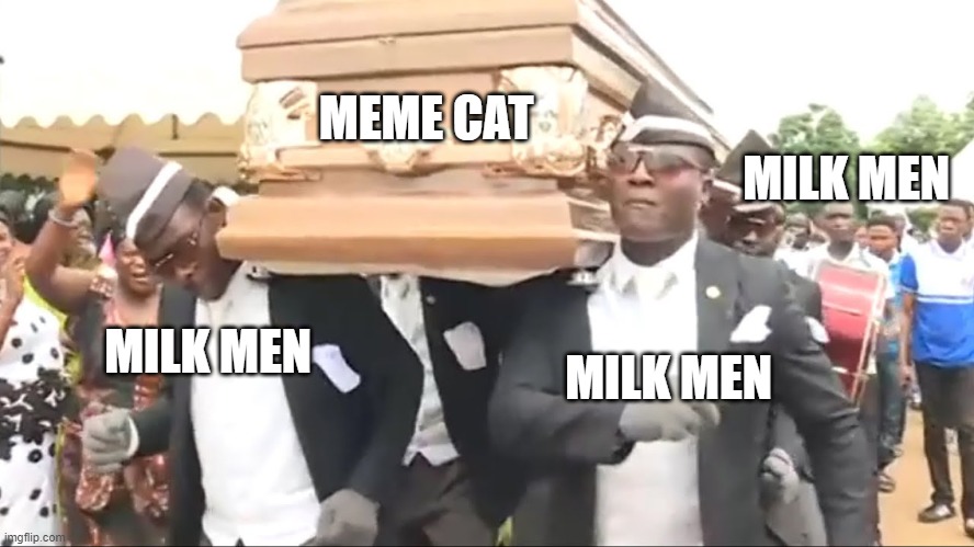Coffin Dance | MEME CAT; MILK MEN; MILK MEN; MILK MEN | image tagged in coffin dance | made w/ Imgflip meme maker