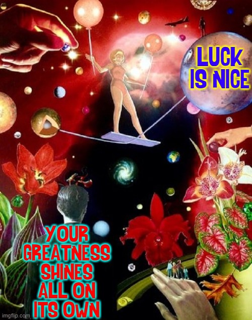 LUCK IS NICE YOUR GREATNESS SHINES ALL ON  ITS OWN | made w/ Imgflip meme maker