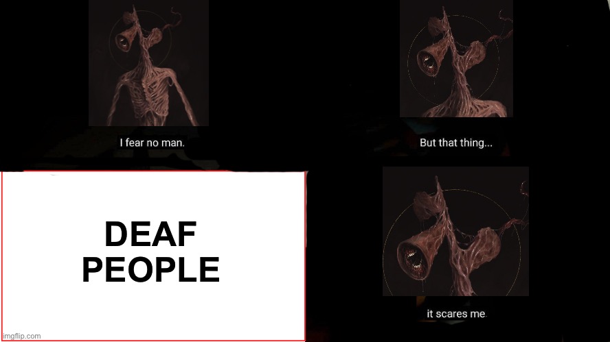 Siren Head’s weakness | DEAF PEOPLE | image tagged in tf2 heavy i fear no man,siren head | made w/ Imgflip meme maker