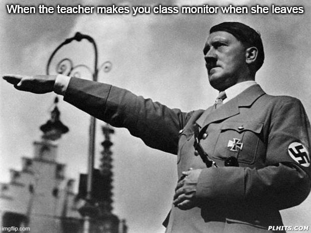 *dictator noises* | When the teacher makes you class monitor when she leaves | image tagged in hitler | made w/ Imgflip meme maker