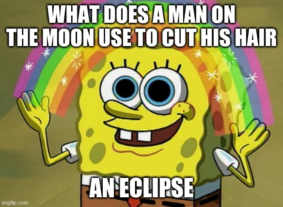 Imagination Spongebob | WHAT DOES A MAN ON THE MOON USE TO CUT HIS HAIR; AN ECLIPSE | image tagged in memes,imagination spongebob | made w/ Imgflip meme maker