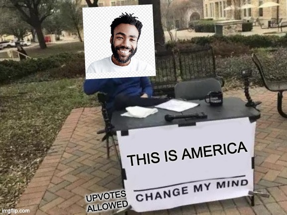 Change My Mind Meme | THIS IS AMERICA; UPVOTES ALLOWED | image tagged in memes,change my mind | made w/ Imgflip meme maker