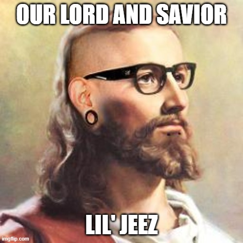 Hipster Jesus | OUR LORD AND SAVIOR; LIL' JEEZ | image tagged in hipster jesus | made w/ Imgflip meme maker