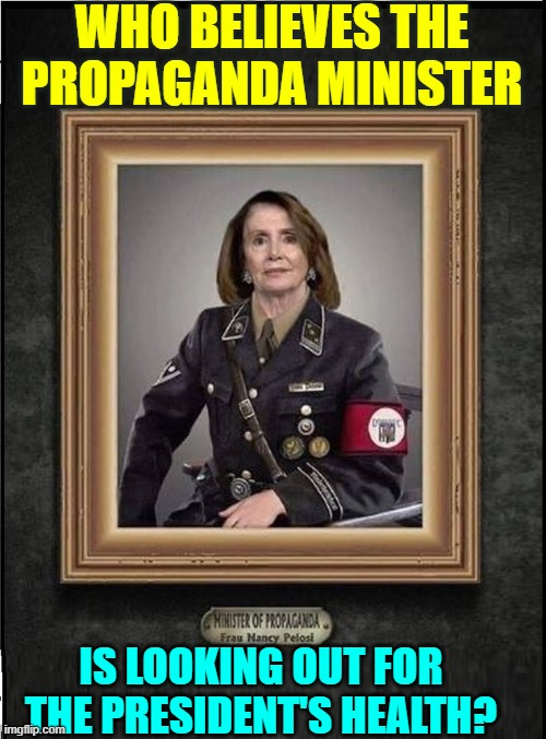 Would you believe Frau Pelosi is praying for the President, too? | WHO BELIEVES THE PROPAGANDA MINISTER; IS LOOKING OUT FOR THE PRESIDENT'S HEALTH? | image tagged in vince vance,nancy pelosi,obesity,memes,propaganda,president trump | made w/ Imgflip meme maker