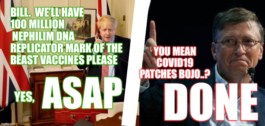 Bojo Bill Gates dna vaccine phone call | BILL.  WE’LL HAVE 
100 MILLION
 NEPHILIM DNA 
REPLICATOR MARK OF THE BEAST VACCINES PLEASE; YOU MEAN COVID19 PATCHES BOJO..? ASAP; DONE; YES, | image tagged in funny,memes,bojo,bill,gates | made w/ Imgflip meme maker