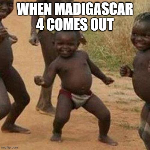 Third World Success Kid Meme | WHEN MADIGASCAR 4 COMES OUT | image tagged in memes,third world success kid | made w/ Imgflip meme maker
