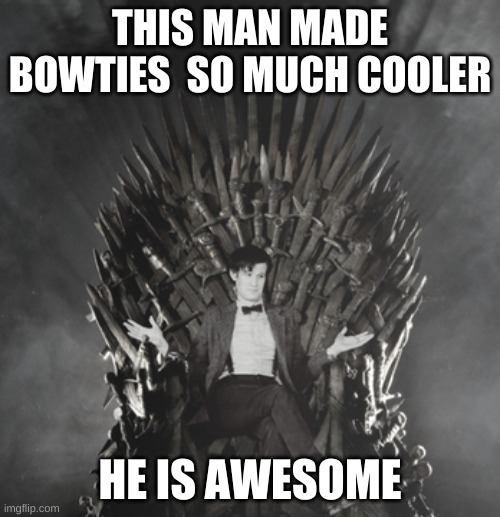 yep, sounds like Eleven | THIS MAN MADE BOWTIES  SO MUCH COOLER; HE IS AWESOME | image tagged in dr who throne,dr who,so true memes | made w/ Imgflip meme maker