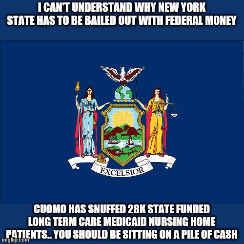 hmmmm | I CAN'T UNDERSTAND WHY NEW YORK STATE HAS TO BE BAILED OUT WITH FEDERAL MONEY; CUOMO HAS SNUFFED 28K STATE FUNDED LONG TERM CARE MEDICAID NURSING HOME PATIENTS.. YOU SHOULD BE SITTING ON A PILE OF CASH | image tagged in andrew cuomo,new york,democrats | made w/ Imgflip meme maker