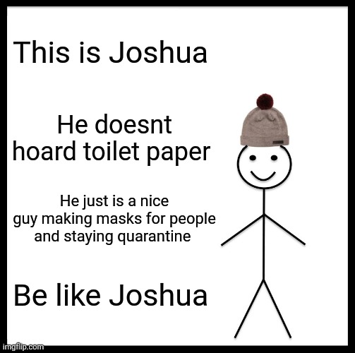 Be like Joshua | This is Joshua; He doesnt hoard toilet paper; He just is a nice guy making masks for people and staying quarantine; Be like Joshua | image tagged in memes,be like bill | made w/ Imgflip meme maker