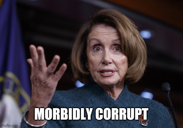 Good old Nancy Pelosi | MORBIDLY CORRUPT | image tagged in good old nancy pelosi | made w/ Imgflip meme maker