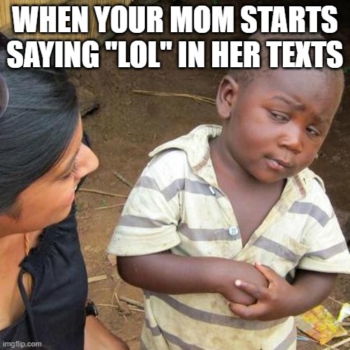 Third World Skeptical Kid Meme | WHEN YOUR MOM STARTS SAYING "LOL" IN HER TEXTS | image tagged in memes,third world skeptical kid | made w/ Imgflip meme maker