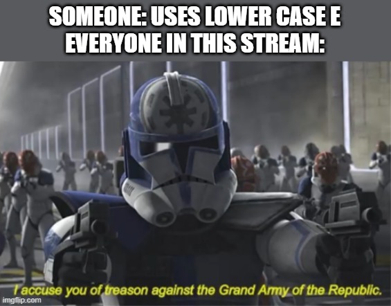 I accuse you of treason | SOMEONE: USES LOWER CASE E
EVERYONE IN THIS STREAM: | image tagged in i accuse you of treason | made w/ Imgflip meme maker