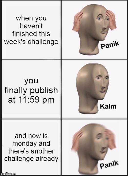 Panik Kalm Panik Meme | when you haven't finished this week's challenge; you finally publish at 11:59 pm; and now is monday and there's another challenge already | image tagged in memes,panik kalm panik | made w/ Imgflip meme maker