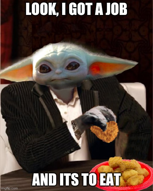 Most Interesting Baby Yoda | LOOK, I GOT A JOB; AND ITS TO EAT | image tagged in most interesting baby yoda | made w/ Imgflip meme maker