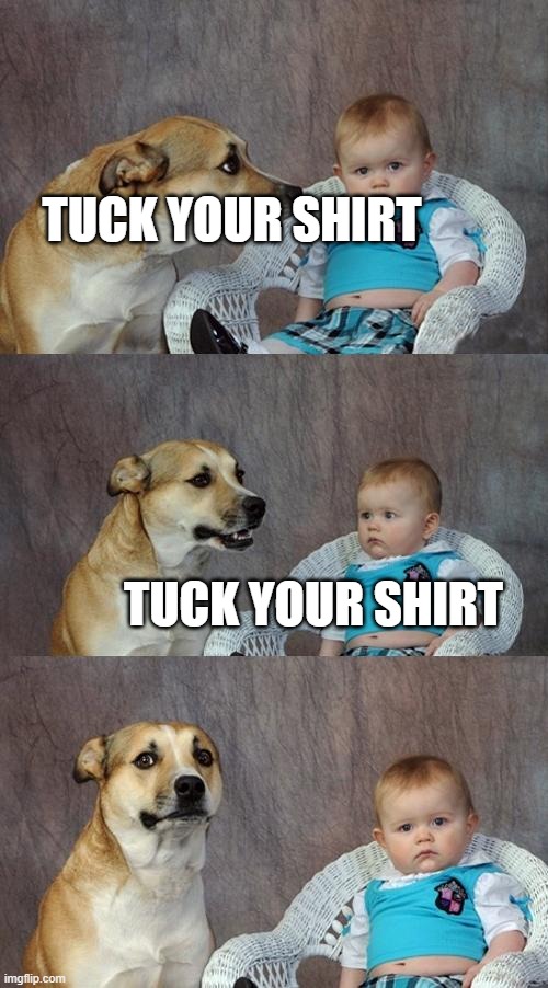 Dad Joke Dog | TUCK YOUR SHIRT; TUCK YOUR SHIRT | image tagged in memes,dad joke dog | made w/ Imgflip meme maker
