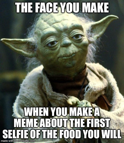 Star Wars Yoda | THE FACE YOU MAKE; WHEN YOU MAKE A MEME ABOUT THE FIRST SELFIE OF THE FOOD YOU WILL | image tagged in memes,star wars yoda | made w/ Imgflip meme maker