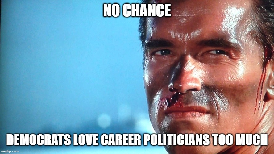 Commando No Chance | NO CHANCE DEMOCRATS LOVE CAREER POLITICIANS TOO MUCH | image tagged in commando no chance | made w/ Imgflip meme maker