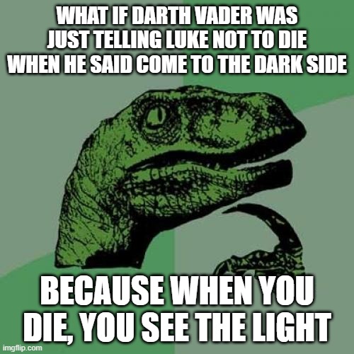 Philosoraptor Meme | WHAT IF DARTH VADER WAS JUST TELLING LUKE NOT TO DIE WHEN HE SAID COME TO THE DARK SIDE; BECAUSE WHEN YOU DIE, YOU SEE THE LIGHT | image tagged in memes,philosoraptor | made w/ Imgflip meme maker