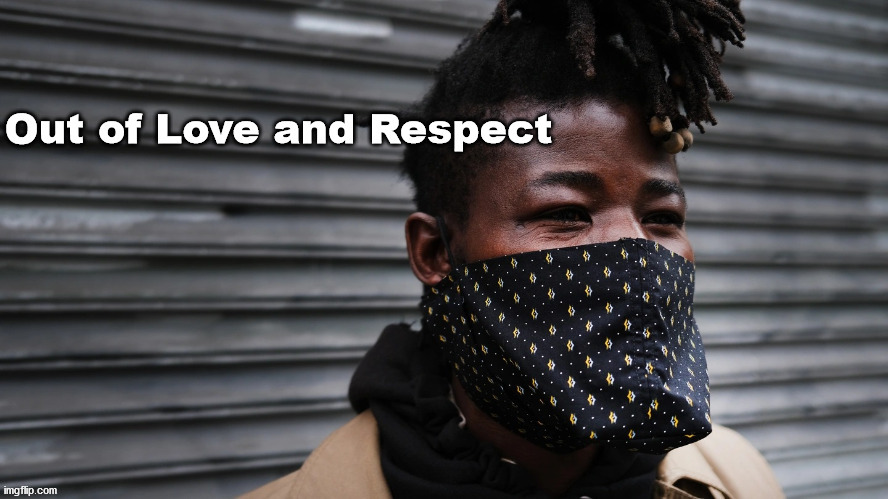 Wearing masks out of love and respect | image tagged in covid-19 | made w/ Imgflip meme maker