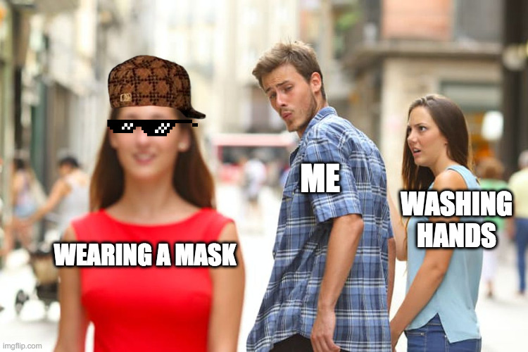 Me in Covid | ME; WASHING HANDS; WEARING A MASK | image tagged in memes,distracted boyfriend,covid-19 | made w/ Imgflip meme maker