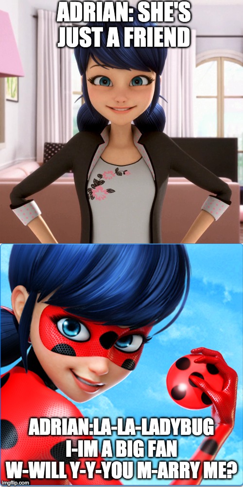 its true tho | ADRIAN: SHE'S JUST A FRIEND; ADRIAN:LA-LA-LADYBUG I-IM A BIG FAN W-WILL Y-Y-YOU M-ARRY ME? | image tagged in miraculous ladybug | made w/ Imgflip meme maker