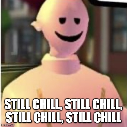 My nem is jef...help me, i'm going mental @ home... | STILL CHILL, STILL CHILL, STILL CHILL, STILL CHILL | image tagged in earthworm sally by astronify | made w/ Imgflip meme maker