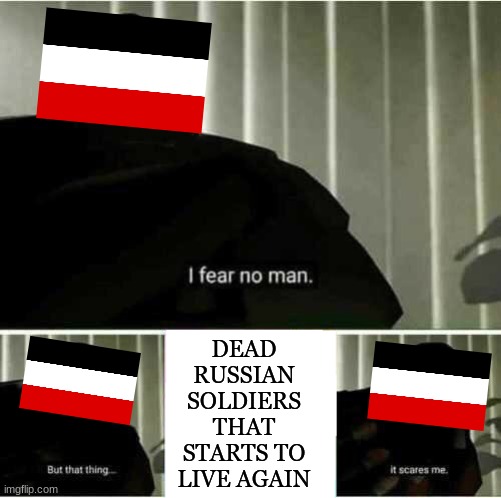 germans in 1915 be like | DEAD RUSSIAN SOLDIERS THAT STARTS TO LIVE AGAIN | image tagged in i fear no man,ww1,the attack of the dead men | made w/ Imgflip meme maker