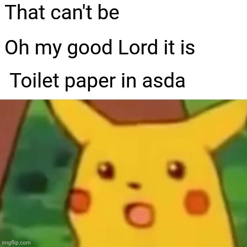 Lil | That can't be; Oh my good Lord it is; Toilet paper in asda | image tagged in memes,surprised pikachu | made w/ Imgflip meme maker