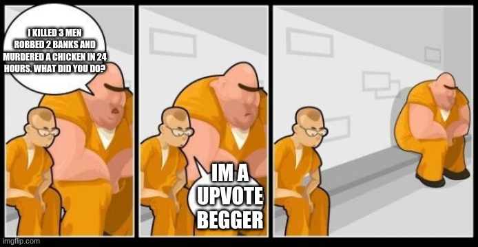 I killed a man, and you? | I KILLED 3 MEN ROBBED 2 BANKS AND MURDERED A CHICKEN IN 24 HOURS. WHAT DID YOU DO? IM A UPVOTE BEGGER | image tagged in i killed a man and you | made w/ Imgflip meme maker